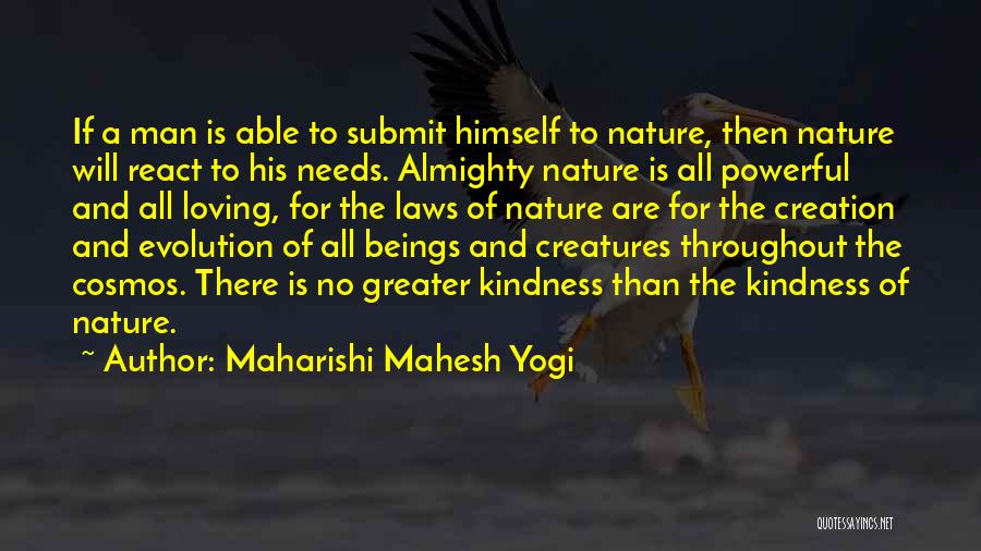 Maharishi Mahesh Yogi Quotes: If A Man Is Able To Submit Himself To Nature, Then Nature Will React To His Needs. Almighty Nature Is