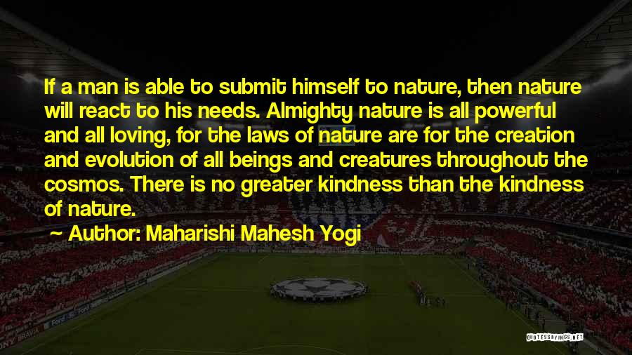 Maharishi Mahesh Yogi Quotes: If A Man Is Able To Submit Himself To Nature, Then Nature Will React To His Needs. Almighty Nature Is