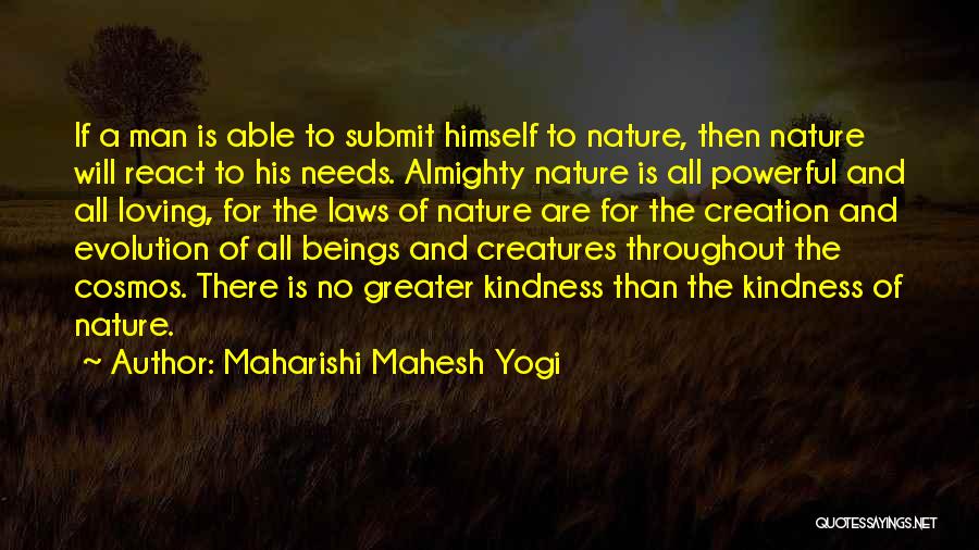 Maharishi Mahesh Yogi Quotes: If A Man Is Able To Submit Himself To Nature, Then Nature Will React To His Needs. Almighty Nature Is