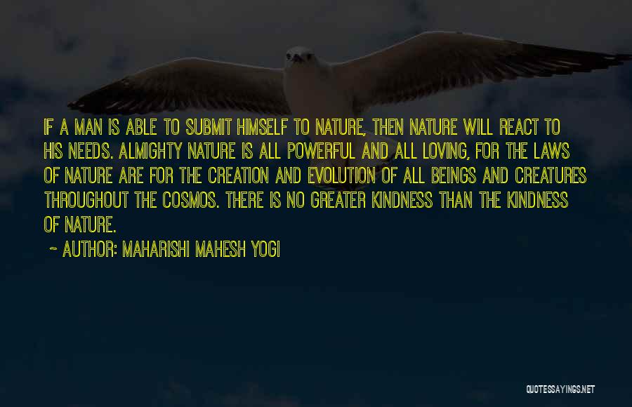 Maharishi Mahesh Yogi Quotes: If A Man Is Able To Submit Himself To Nature, Then Nature Will React To His Needs. Almighty Nature Is