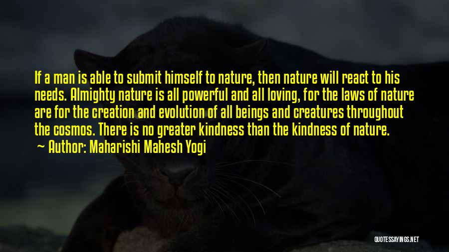 Maharishi Mahesh Yogi Quotes: If A Man Is Able To Submit Himself To Nature, Then Nature Will React To His Needs. Almighty Nature Is