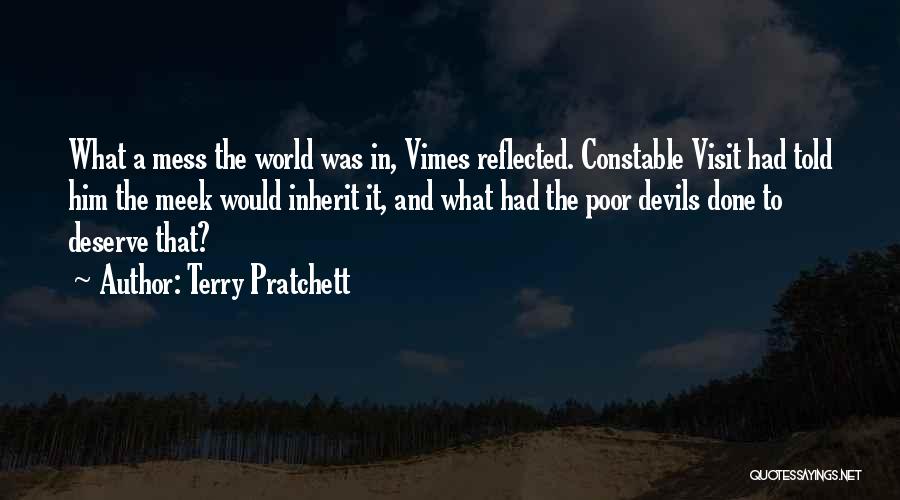 Terry Pratchett Quotes: What A Mess The World Was In, Vimes Reflected. Constable Visit Had Told Him The Meek Would Inherit It, And
