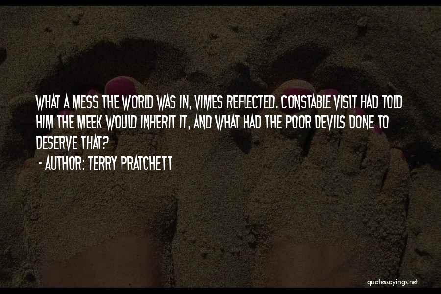 Terry Pratchett Quotes: What A Mess The World Was In, Vimes Reflected. Constable Visit Had Told Him The Meek Would Inherit It, And