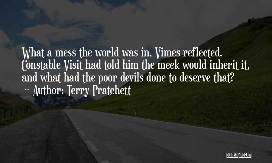 Terry Pratchett Quotes: What A Mess The World Was In, Vimes Reflected. Constable Visit Had Told Him The Meek Would Inherit It, And