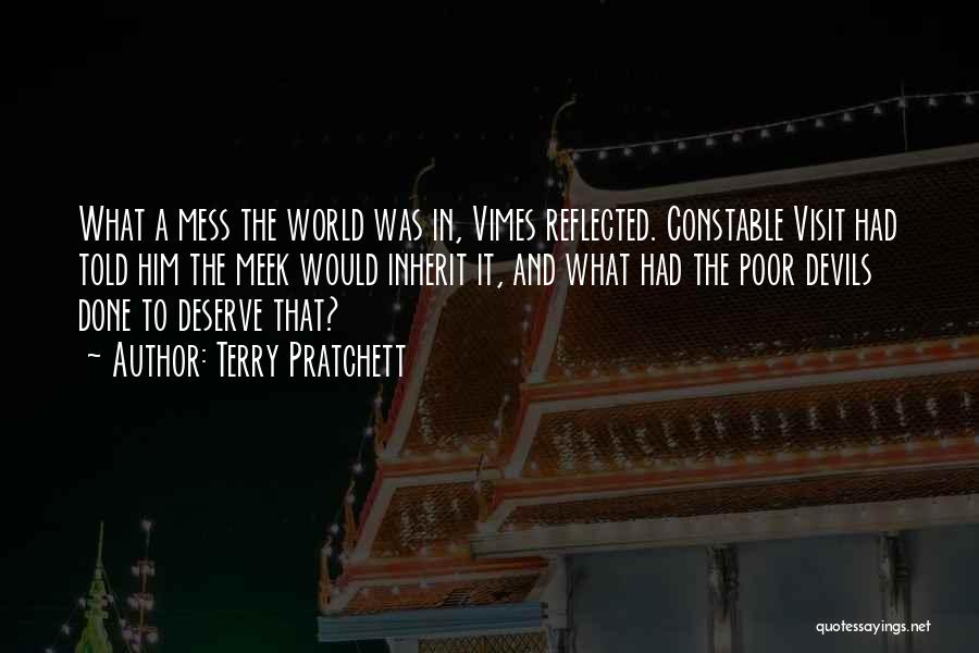 Terry Pratchett Quotes: What A Mess The World Was In, Vimes Reflected. Constable Visit Had Told Him The Meek Would Inherit It, And