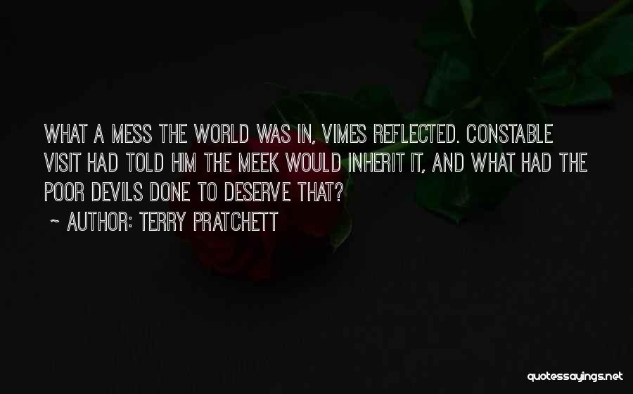 Terry Pratchett Quotes: What A Mess The World Was In, Vimes Reflected. Constable Visit Had Told Him The Meek Would Inherit It, And