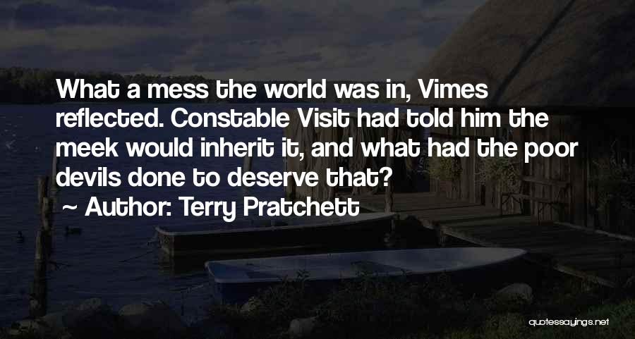 Terry Pratchett Quotes: What A Mess The World Was In, Vimes Reflected. Constable Visit Had Told Him The Meek Would Inherit It, And