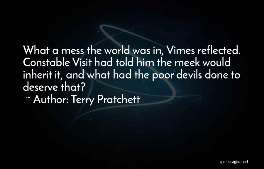 Terry Pratchett Quotes: What A Mess The World Was In, Vimes Reflected. Constable Visit Had Told Him The Meek Would Inherit It, And