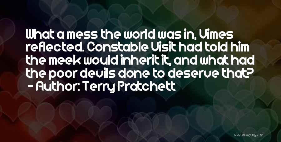 Terry Pratchett Quotes: What A Mess The World Was In, Vimes Reflected. Constable Visit Had Told Him The Meek Would Inherit It, And