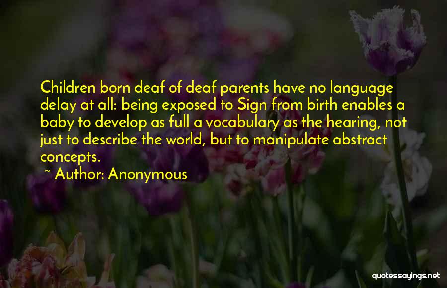 Anonymous Quotes: Children Born Deaf Of Deaf Parents Have No Language Delay At All: Being Exposed To Sign From Birth Enables A