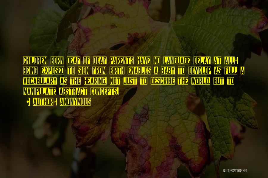 Anonymous Quotes: Children Born Deaf Of Deaf Parents Have No Language Delay At All: Being Exposed To Sign From Birth Enables A