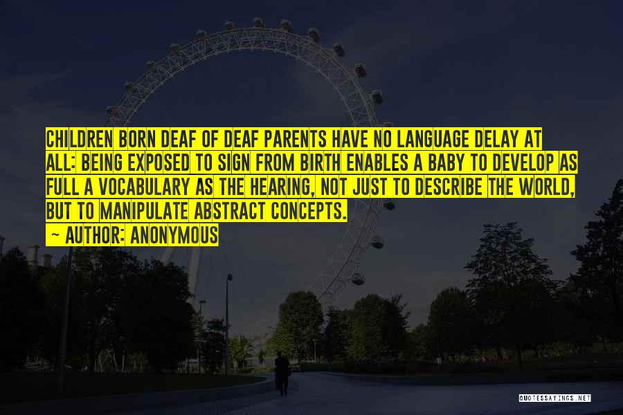 Anonymous Quotes: Children Born Deaf Of Deaf Parents Have No Language Delay At All: Being Exposed To Sign From Birth Enables A