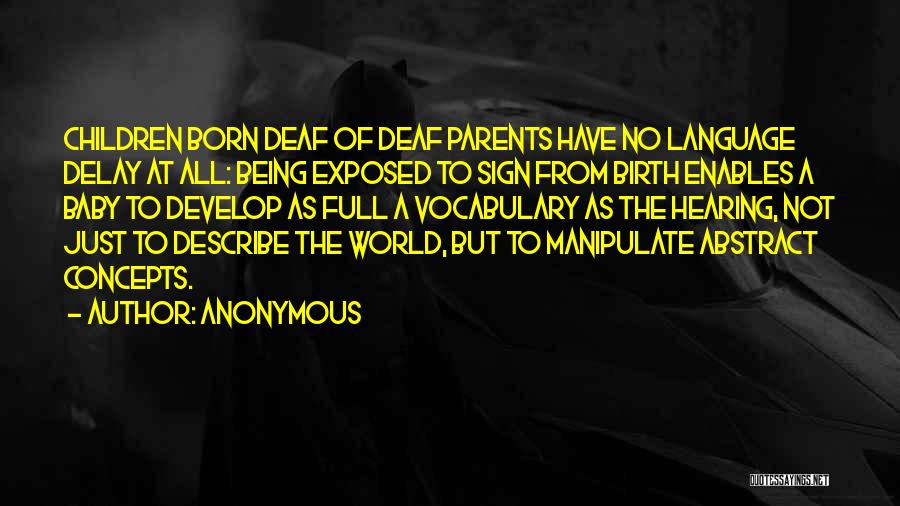 Anonymous Quotes: Children Born Deaf Of Deaf Parents Have No Language Delay At All: Being Exposed To Sign From Birth Enables A