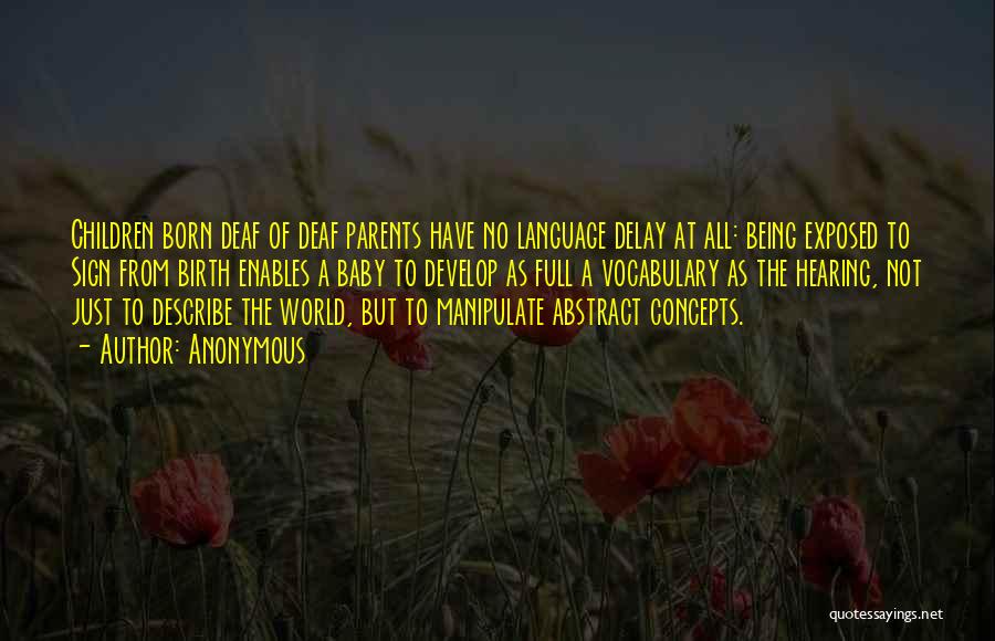 Anonymous Quotes: Children Born Deaf Of Deaf Parents Have No Language Delay At All: Being Exposed To Sign From Birth Enables A