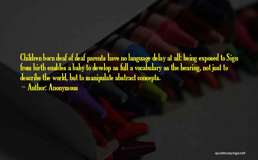 Anonymous Quotes: Children Born Deaf Of Deaf Parents Have No Language Delay At All: Being Exposed To Sign From Birth Enables A