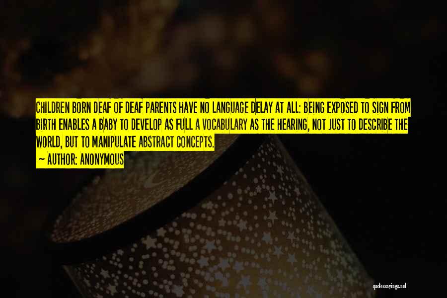 Anonymous Quotes: Children Born Deaf Of Deaf Parents Have No Language Delay At All: Being Exposed To Sign From Birth Enables A