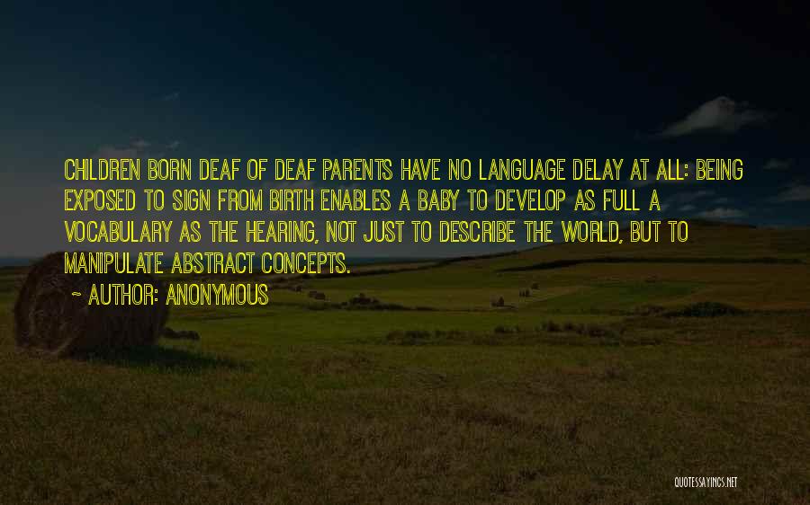 Anonymous Quotes: Children Born Deaf Of Deaf Parents Have No Language Delay At All: Being Exposed To Sign From Birth Enables A