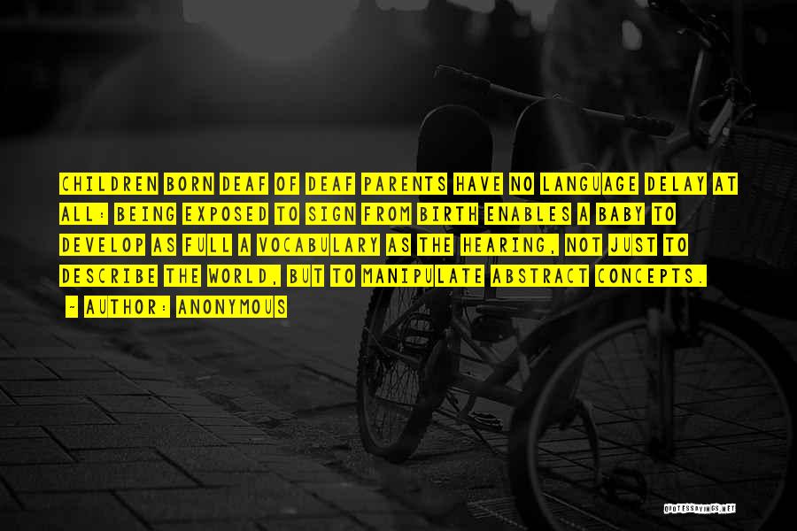 Anonymous Quotes: Children Born Deaf Of Deaf Parents Have No Language Delay At All: Being Exposed To Sign From Birth Enables A