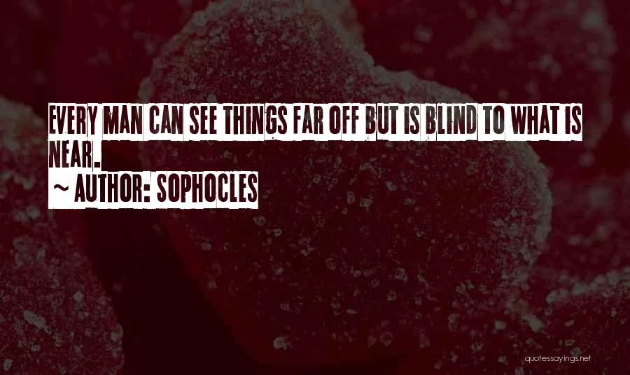 Sophocles Quotes: Every Man Can See Things Far Off But Is Blind To What Is Near.