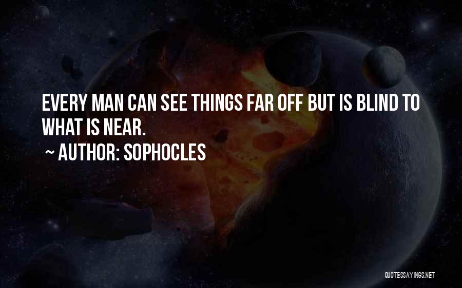 Sophocles Quotes: Every Man Can See Things Far Off But Is Blind To What Is Near.