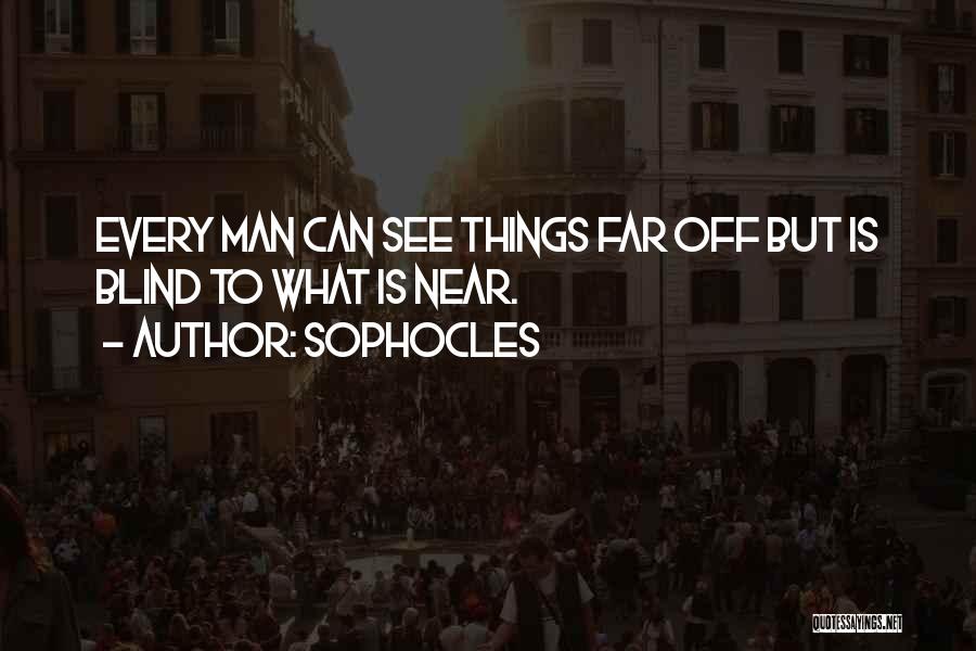 Sophocles Quotes: Every Man Can See Things Far Off But Is Blind To What Is Near.