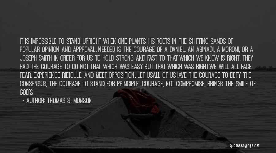 Thomas S. Monson Quotes: It Is Impossible To Stand Upright When One Plants His Roots In The Shifting Sands Of Popular Opinion And Approval.