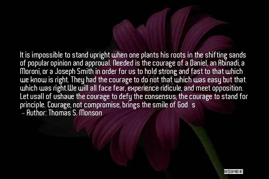 Thomas S. Monson Quotes: It Is Impossible To Stand Upright When One Plants His Roots In The Shifting Sands Of Popular Opinion And Approval.