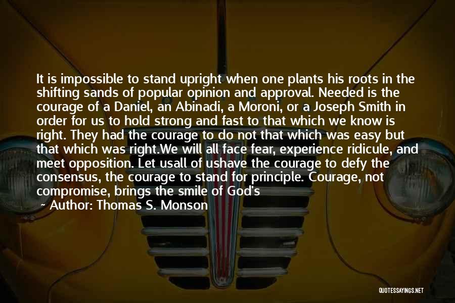 Thomas S. Monson Quotes: It Is Impossible To Stand Upright When One Plants His Roots In The Shifting Sands Of Popular Opinion And Approval.