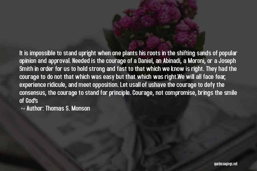 Thomas S. Monson Quotes: It Is Impossible To Stand Upright When One Plants His Roots In The Shifting Sands Of Popular Opinion And Approval.