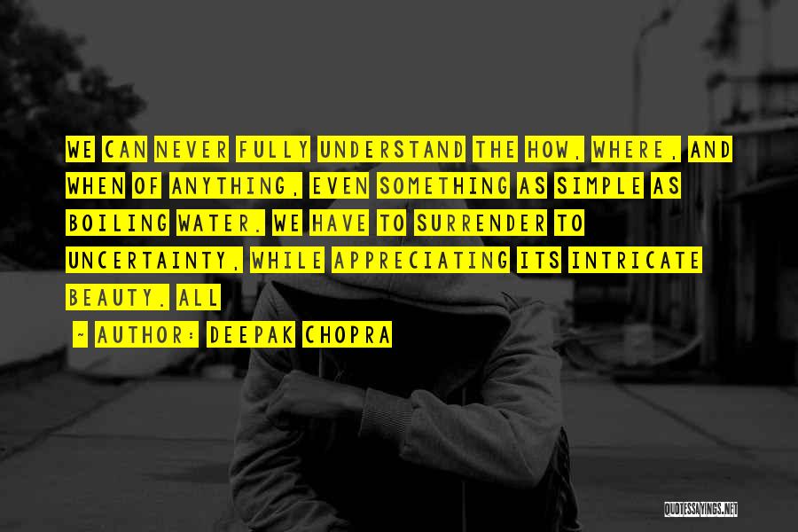 Deepak Chopra Quotes: We Can Never Fully Understand The How, Where, And When Of Anything, Even Something As Simple As Boiling Water. We