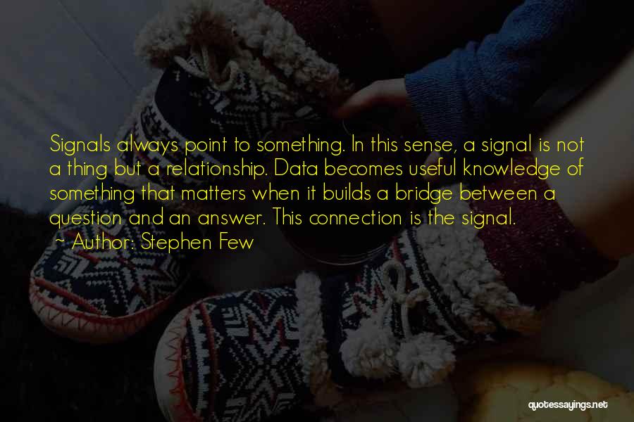 Stephen Few Quotes: Signals Always Point To Something. In This Sense, A Signal Is Not A Thing But A Relationship. Data Becomes Useful