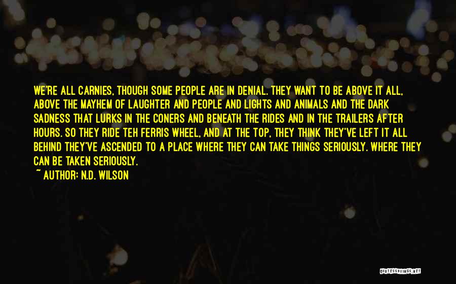 N.D. Wilson Quotes: We're All Carnies, Though Some People Are In Denial. They Want To Be Above It All, Above The Mayhem Of