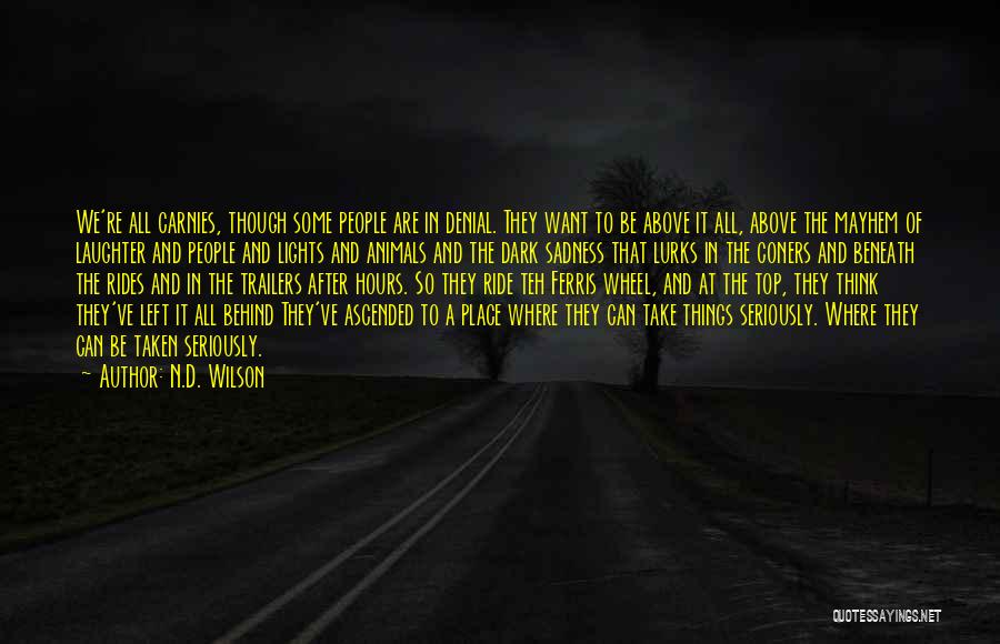 N.D. Wilson Quotes: We're All Carnies, Though Some People Are In Denial. They Want To Be Above It All, Above The Mayhem Of