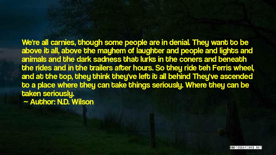 N.D. Wilson Quotes: We're All Carnies, Though Some People Are In Denial. They Want To Be Above It All, Above The Mayhem Of