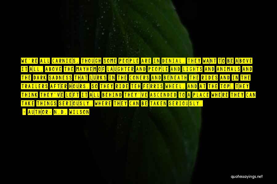 N.D. Wilson Quotes: We're All Carnies, Though Some People Are In Denial. They Want To Be Above It All, Above The Mayhem Of