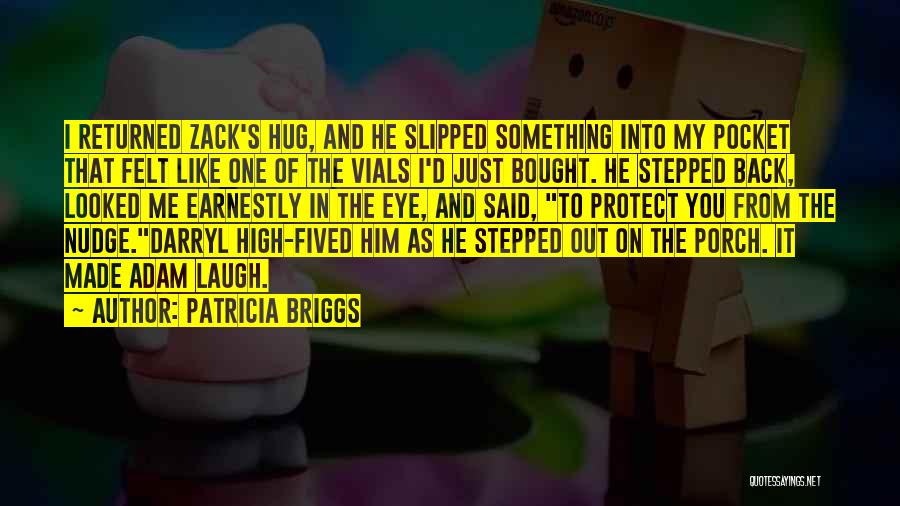 Patricia Briggs Quotes: I Returned Zack's Hug, And He Slipped Something Into My Pocket That Felt Like One Of The Vials I'd Just