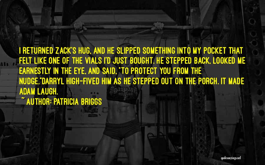 Patricia Briggs Quotes: I Returned Zack's Hug, And He Slipped Something Into My Pocket That Felt Like One Of The Vials I'd Just