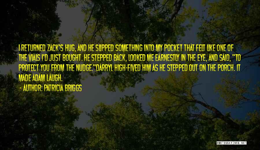 Patricia Briggs Quotes: I Returned Zack's Hug, And He Slipped Something Into My Pocket That Felt Like One Of The Vials I'd Just