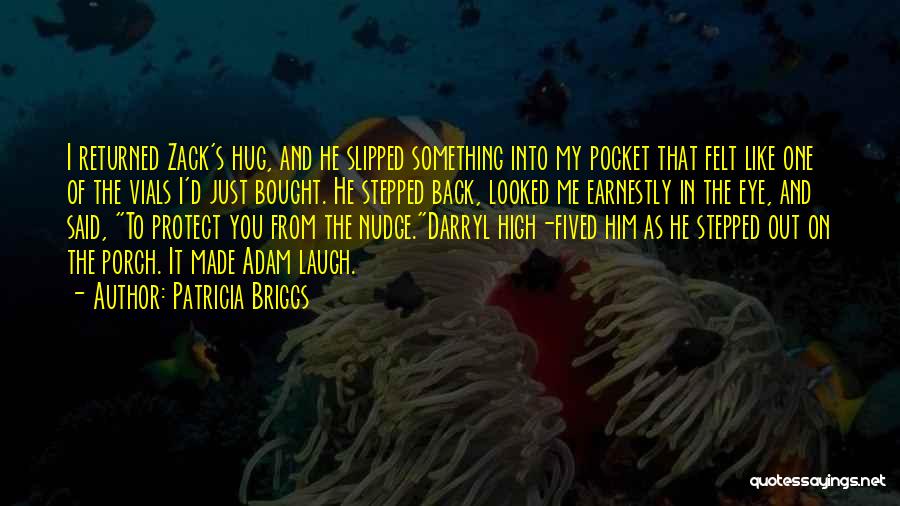 Patricia Briggs Quotes: I Returned Zack's Hug, And He Slipped Something Into My Pocket That Felt Like One Of The Vials I'd Just