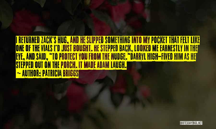 Patricia Briggs Quotes: I Returned Zack's Hug, And He Slipped Something Into My Pocket That Felt Like One Of The Vials I'd Just