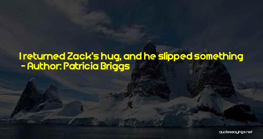 Patricia Briggs Quotes: I Returned Zack's Hug, And He Slipped Something Into My Pocket That Felt Like One Of The Vials I'd Just