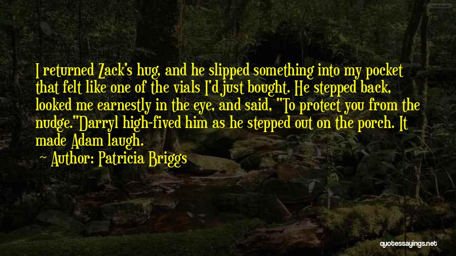 Patricia Briggs Quotes: I Returned Zack's Hug, And He Slipped Something Into My Pocket That Felt Like One Of The Vials I'd Just