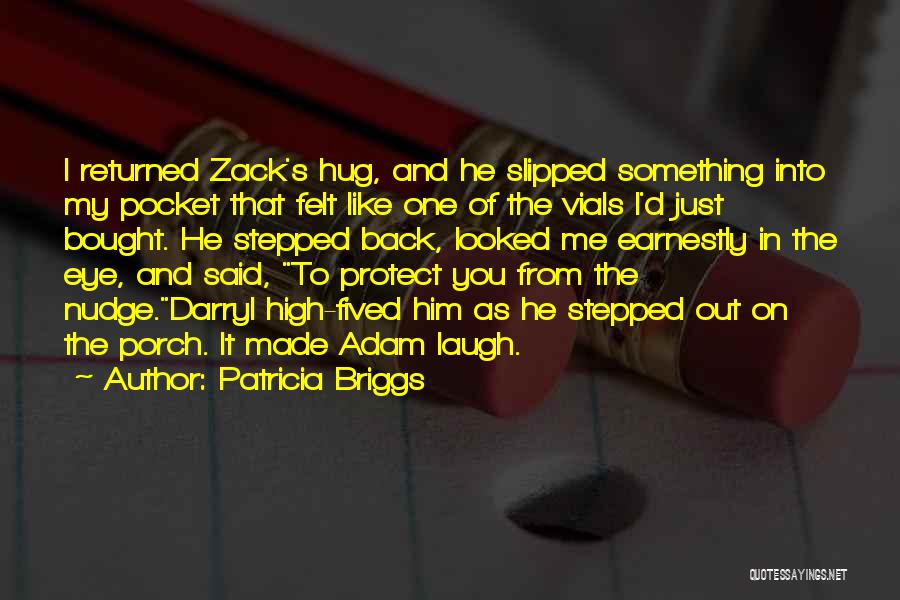 Patricia Briggs Quotes: I Returned Zack's Hug, And He Slipped Something Into My Pocket That Felt Like One Of The Vials I'd Just