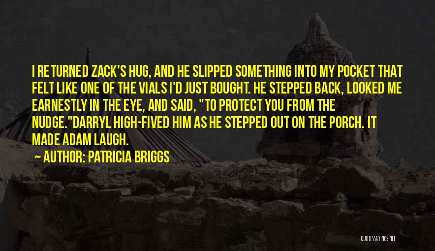 Patricia Briggs Quotes: I Returned Zack's Hug, And He Slipped Something Into My Pocket That Felt Like One Of The Vials I'd Just
