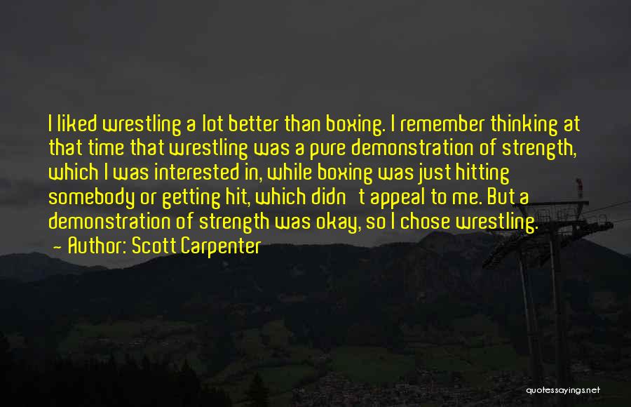 Scott Carpenter Quotes: I Liked Wrestling A Lot Better Than Boxing. I Remember Thinking At That Time That Wrestling Was A Pure Demonstration