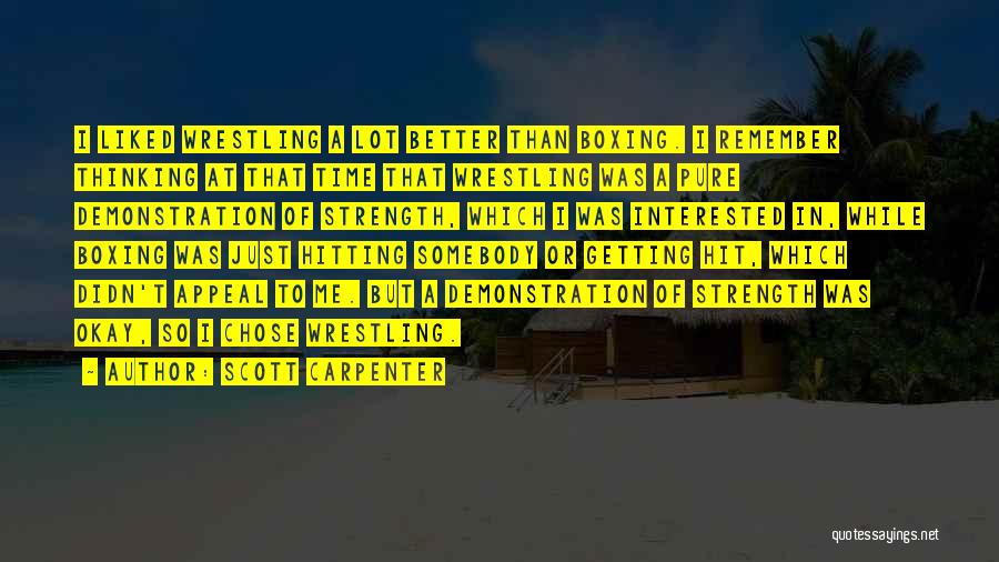 Scott Carpenter Quotes: I Liked Wrestling A Lot Better Than Boxing. I Remember Thinking At That Time That Wrestling Was A Pure Demonstration