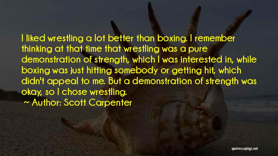 Scott Carpenter Quotes: I Liked Wrestling A Lot Better Than Boxing. I Remember Thinking At That Time That Wrestling Was A Pure Demonstration