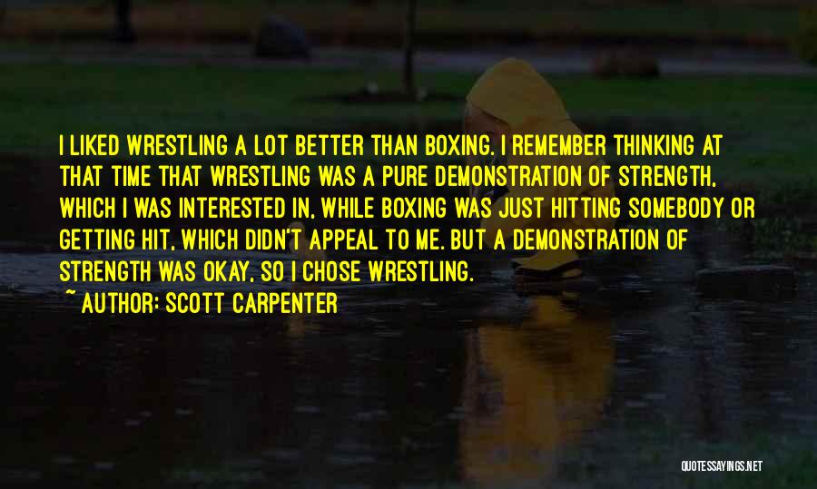 Scott Carpenter Quotes: I Liked Wrestling A Lot Better Than Boxing. I Remember Thinking At That Time That Wrestling Was A Pure Demonstration