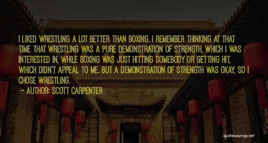 Scott Carpenter Quotes: I Liked Wrestling A Lot Better Than Boxing. I Remember Thinking At That Time That Wrestling Was A Pure Demonstration