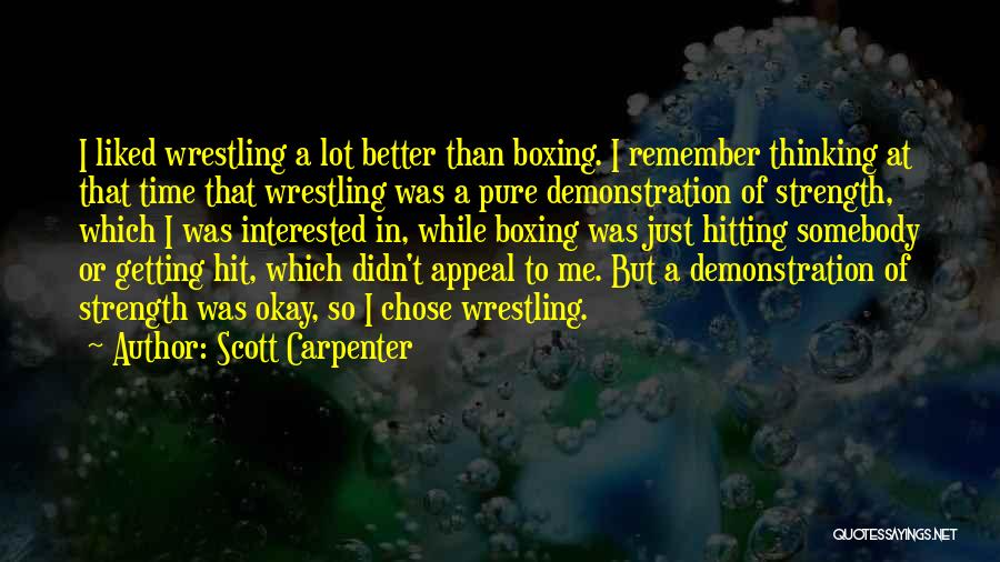 Scott Carpenter Quotes: I Liked Wrestling A Lot Better Than Boxing. I Remember Thinking At That Time That Wrestling Was A Pure Demonstration
